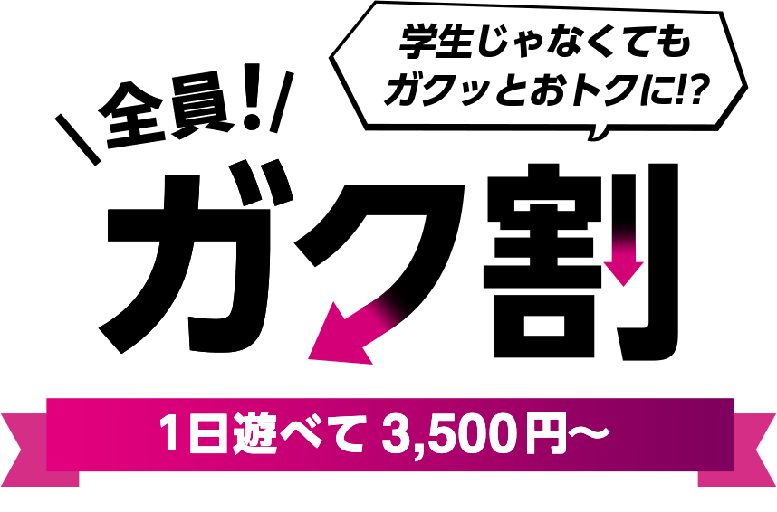 全員！ガク割 1日遊べて3500円〜