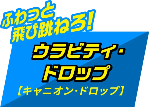 ふわっと飛び跳ねろ！ウラビティ・ドロップ【キャニオン・ドロップ】