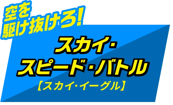 空を駆け抜けろ！スカイ・スピード・バトル【スカイ・イーグル】