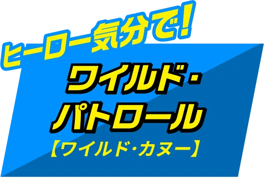 ヒーロー気分で！ワイルド・パトロール【ワイルド・カヌー】