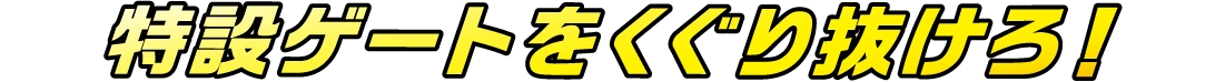 特設ゲートをくぐり抜けろ！