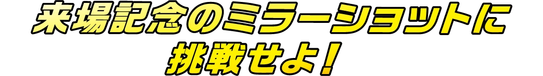 来場記念のミラーショットに挑戦せよ！