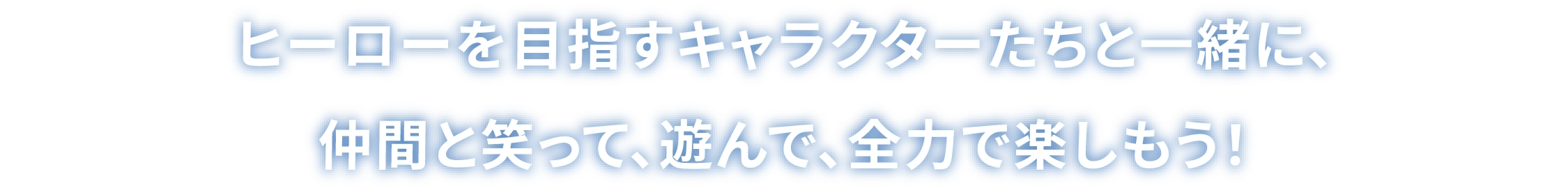 ヒーローを目指すキャラクターたちと一緒に、仲間と笑って、遊んで、全力で楽しもう！