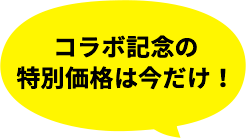コラボ記念の特別価格は今だけ！
