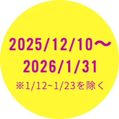 2025/12/10～2026/1/31 ※1/12~1/23を除く
