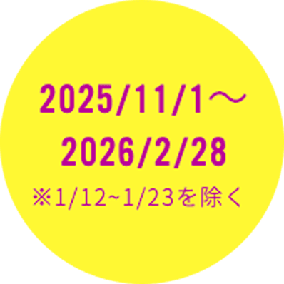 2025/11/1～2026/2/28 ※1/12~1/23を除く