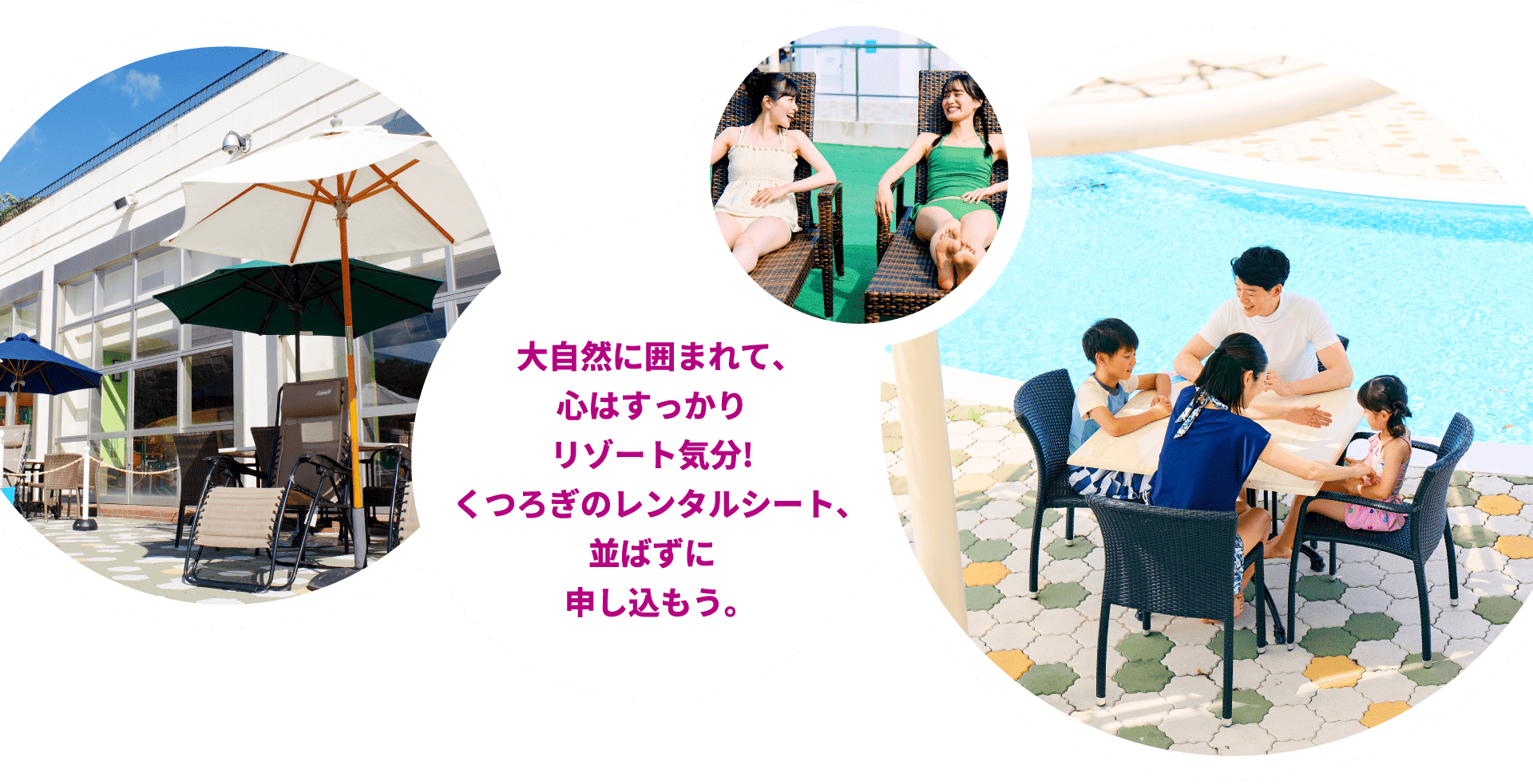 大自然に囲まれて、心はすっかりリゾート気分!くつろぎのレンタルシート、並ばずに申し込もう。