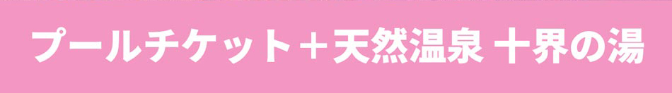 プールチケット+天然温泉 十界の湯